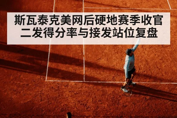 斯瓦泰克美网后硬地赛季收官 二发得分率与接发站位复盘