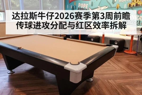 达拉斯牛仔2026赛季第3周前瞻 传球进攻分配与红区效率拆解