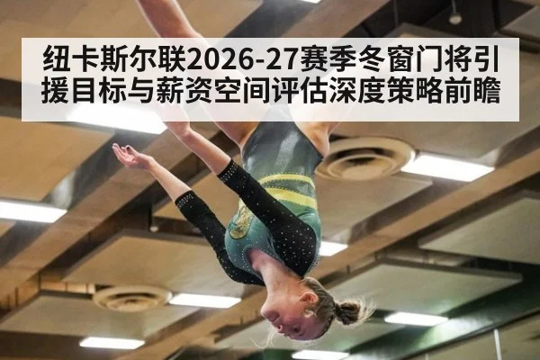纽卡斯尔联2026-27赛季冬窗门将引援目标与薪资空间评估深度策略前瞻