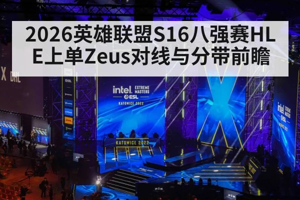 2026英雄联盟S16八强赛HLE上单Zeus对线与分带前瞻