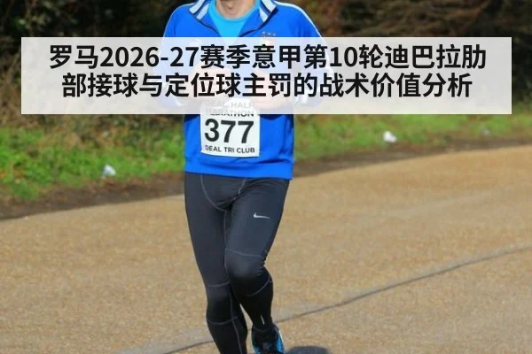 罗马2026-27赛季意甲第10轮迪巴拉肋部接球与定位球主罚的战术价值分析