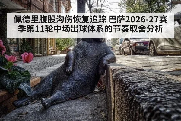 佩德里腹股沟伤恢复追踪 巴萨2026-27赛季第11轮中场出球体系的节奏取舍分析